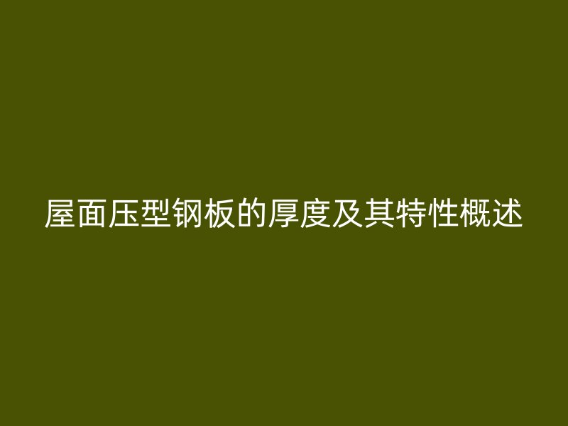屋面壓型鋼板的厚度及其特性概述