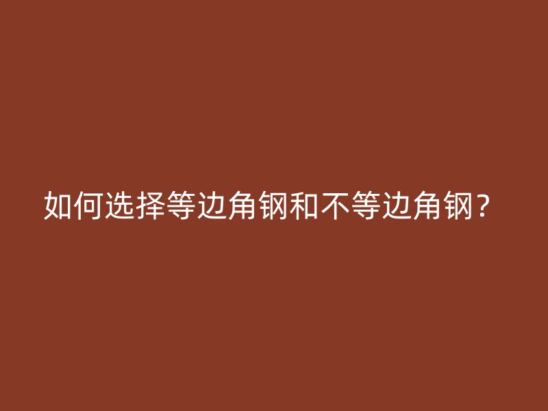 如何選擇等邊角鋼和不等邊角鋼？