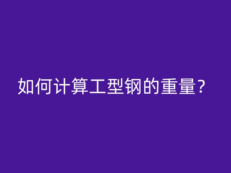 如何計算工型鋼的重量？