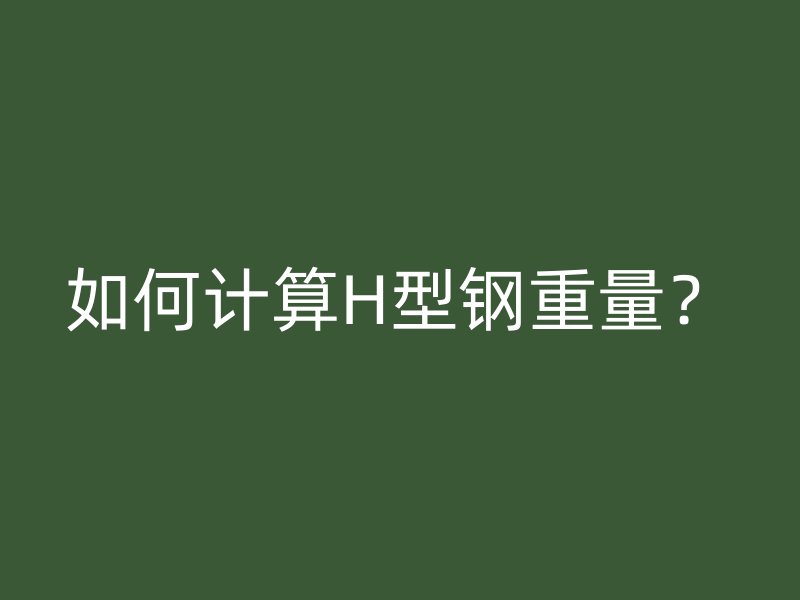 如何計(jì)算H型鋼重量？