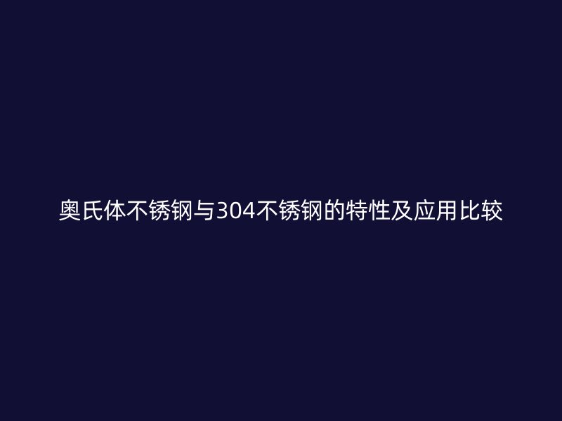 奧氏體不銹鋼與304不銹鋼的特性及應(yīng)用比較