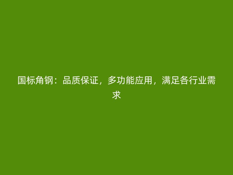 國(guó)標(biāo)角鋼：品質(zhì)保證，多功能應(yīng)用，滿足各行業(yè)需求