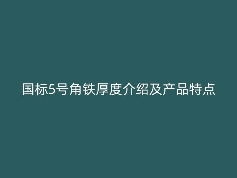 國標(biāo)5號角鐵厚度介紹及產(chǎn)品特點