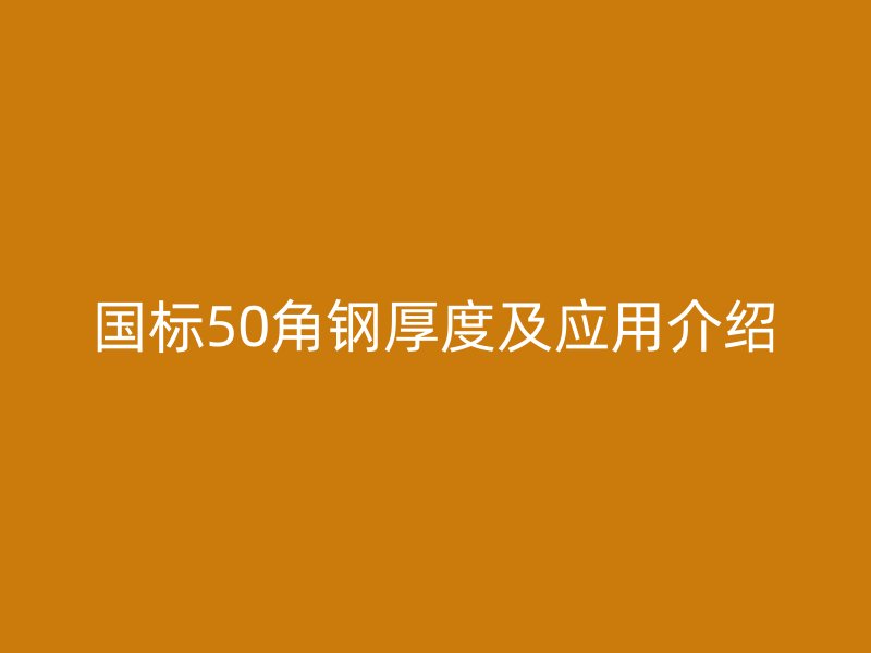 國標(biāo)50角鋼厚度及應(yīng)用介紹