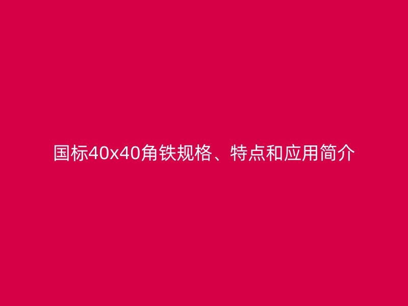 國(guó)標(biāo)40x40角鐵規(guī)格、特點(diǎn)和應(yīng)用簡(jiǎn)介