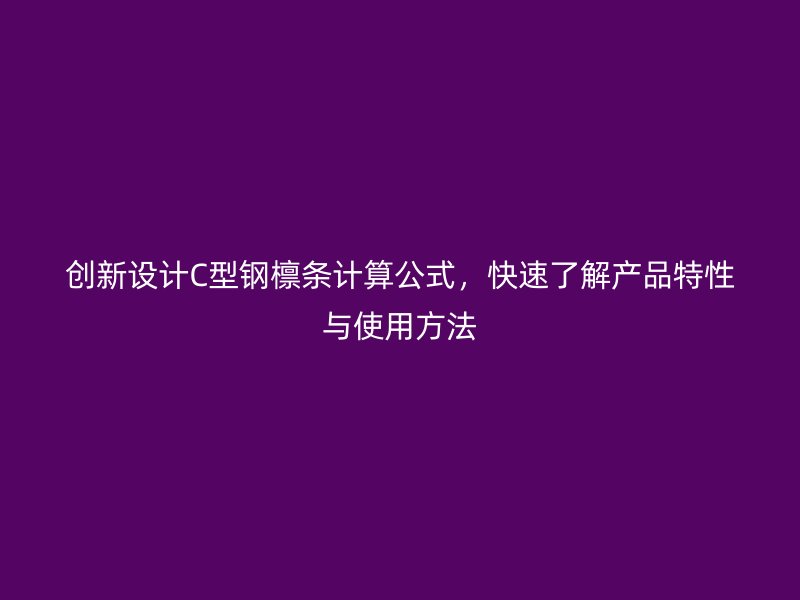 創(chuàng)新設(shè)計C型鋼檁條計算公式，快速了解產(chǎn)品特性與使用方法