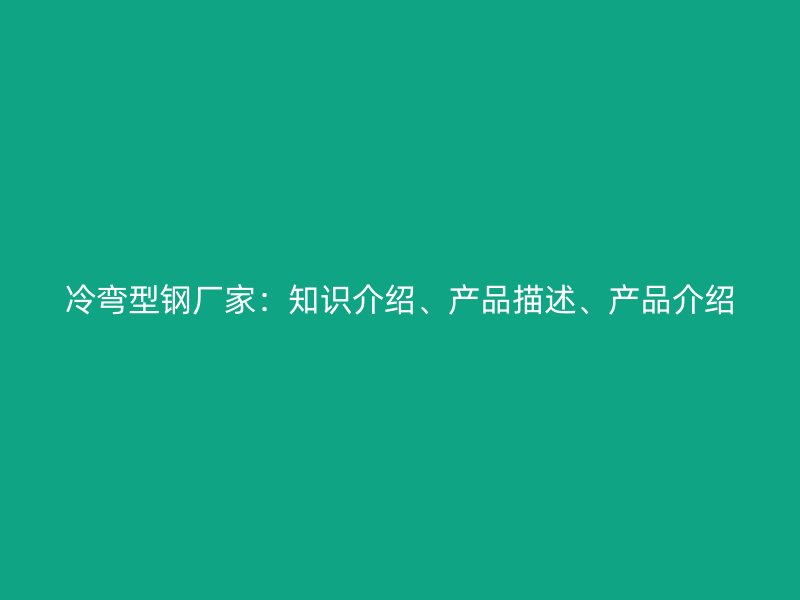 冷彎型鋼廠家：知識(shí)介紹、產(chǎn)品描述、產(chǎn)品介紹