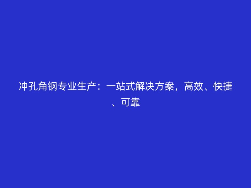 沖孔角鋼專業(yè)生產(chǎn)：一站式解決方案，高效、快捷、可靠