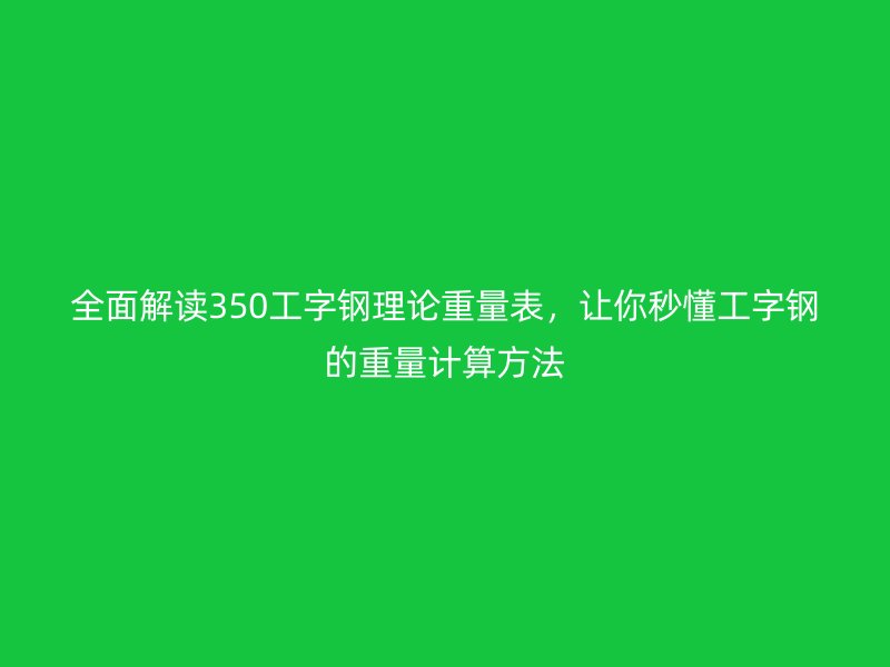 全面解讀350工字鋼理論重量表，讓你秒懂工字鋼的重量計(jì)算方法
