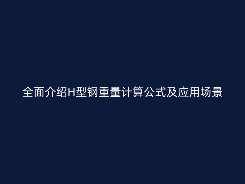全面介紹H型鋼重量計(jì)算公式及應(yīng)用場(chǎng)景