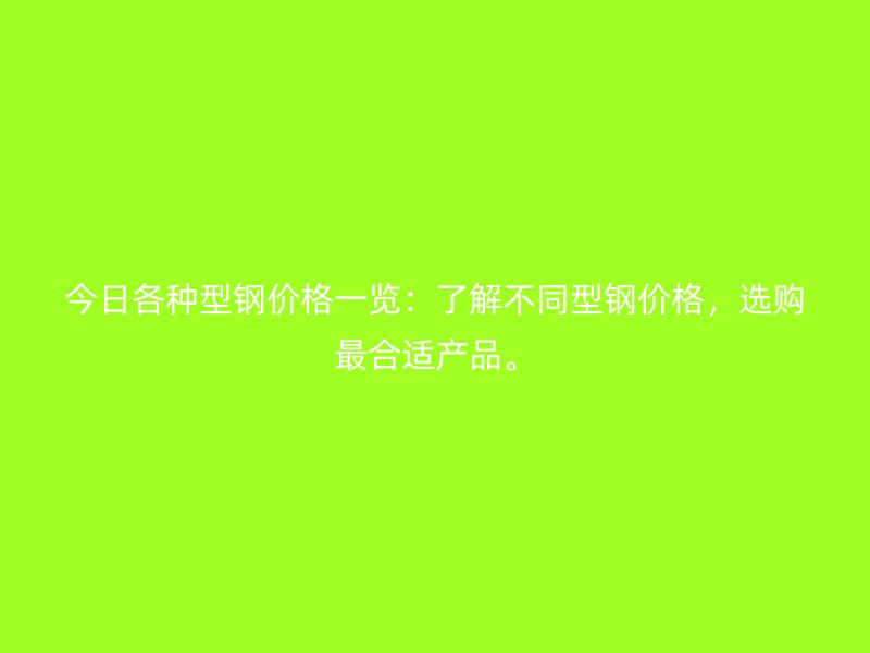 今日各種型鋼價格一覽：了解不同型鋼價格，選購最合適產品。