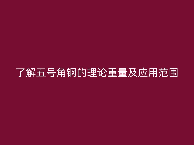 了解五號角鋼的理論重量及應(yīng)用范圍