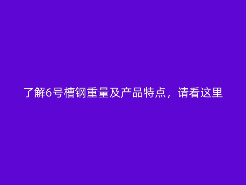 了解6號槽鋼重量及產(chǎn)品特點(diǎn),請看這里