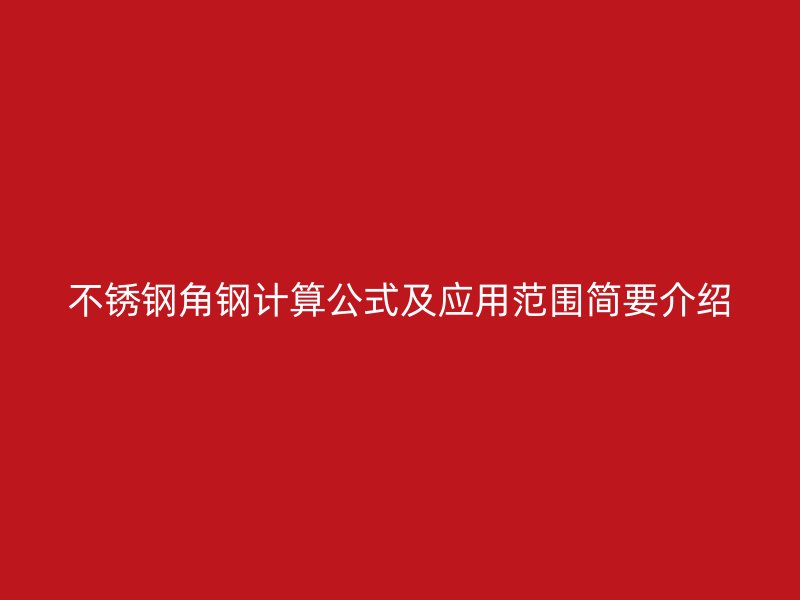不銹鋼角鋼計(jì)算公式及應(yīng)用范圍簡(jiǎn)要介紹