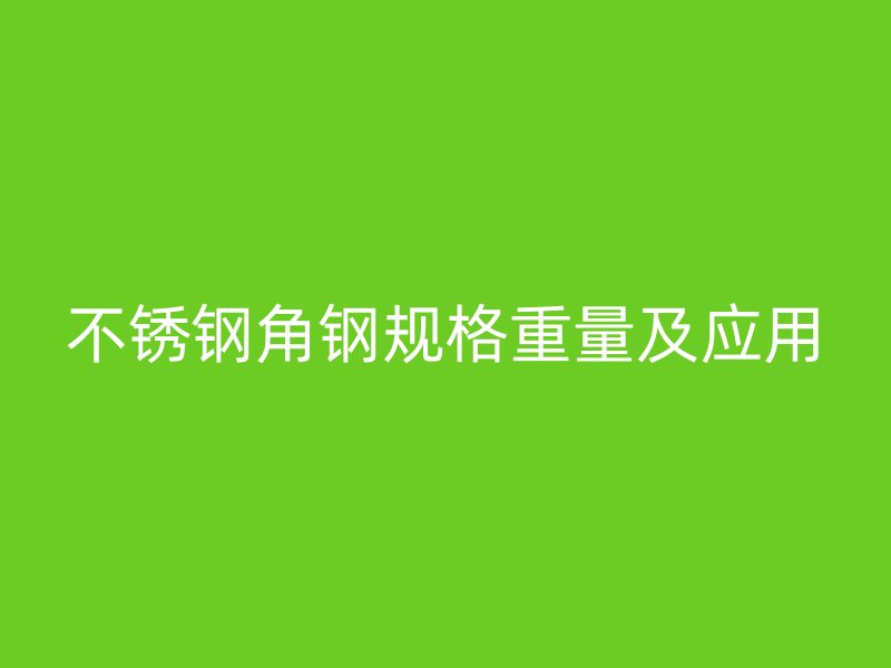 不銹鋼角鋼規(guī)格重量及應(yīng)用