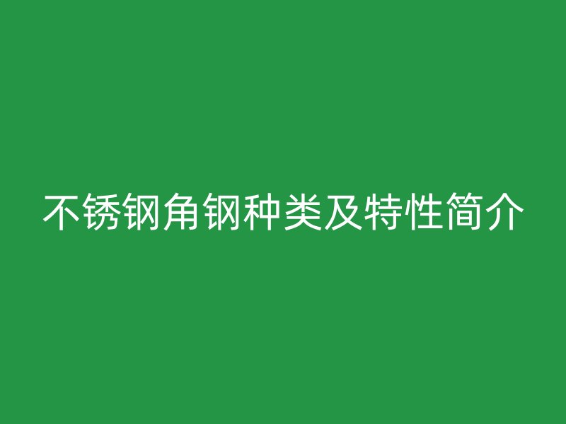 不銹鋼角鋼種類及特性簡介