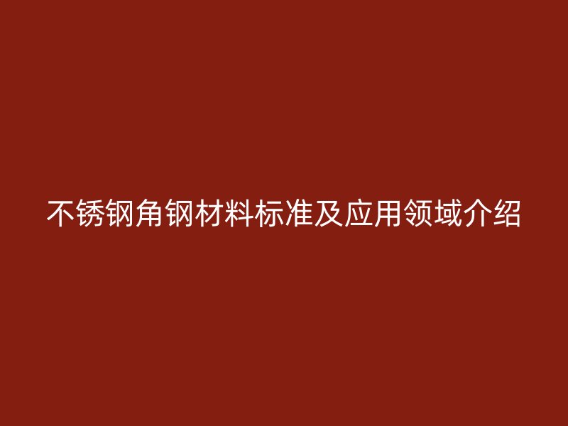 不銹鋼角鋼材料標(biāo)準(zhǔn)及應(yīng)用領(lǐng)域介紹