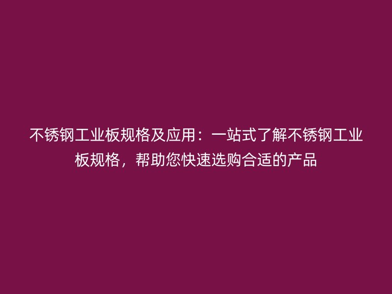不銹鋼工業(yè)板規(guī)格及應(yīng)用：一站式了解不銹鋼工業(yè)板規(guī)格，幫助您快速選購合適的產(chǎn)品