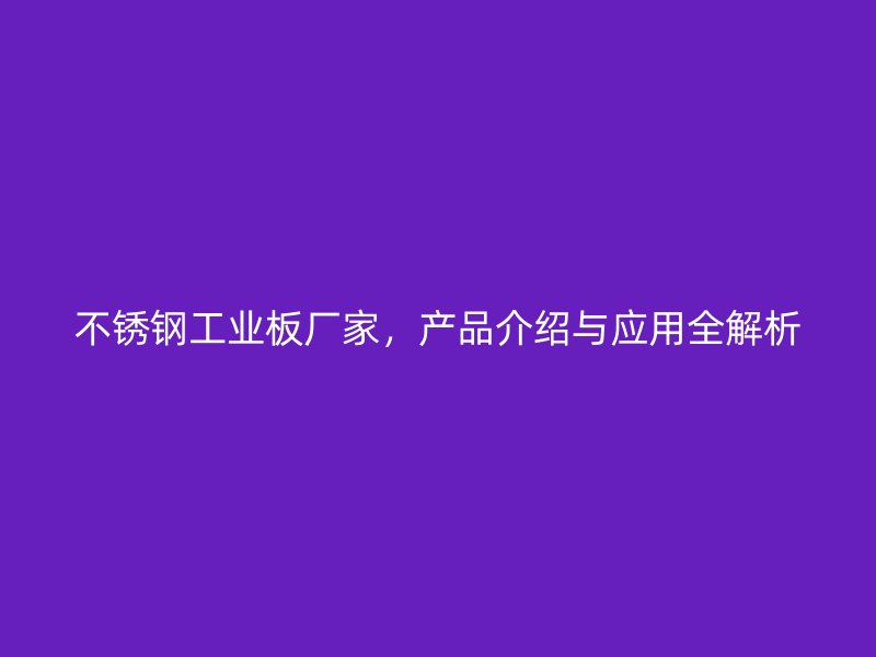 不銹鋼工業(yè)板廠家，產(chǎn)品介紹與應(yīng)用全解析