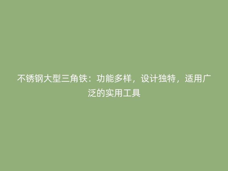 不銹鋼大型三角鐵：功能多樣，設計獨特，適用廣泛的實用工具