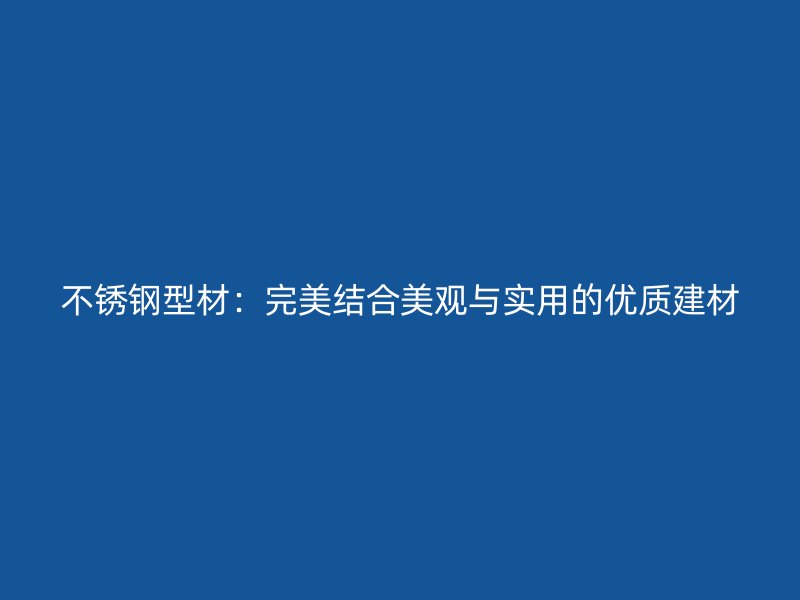 不銹鋼型材：完美結合美觀與實用的優(yōu)質建材