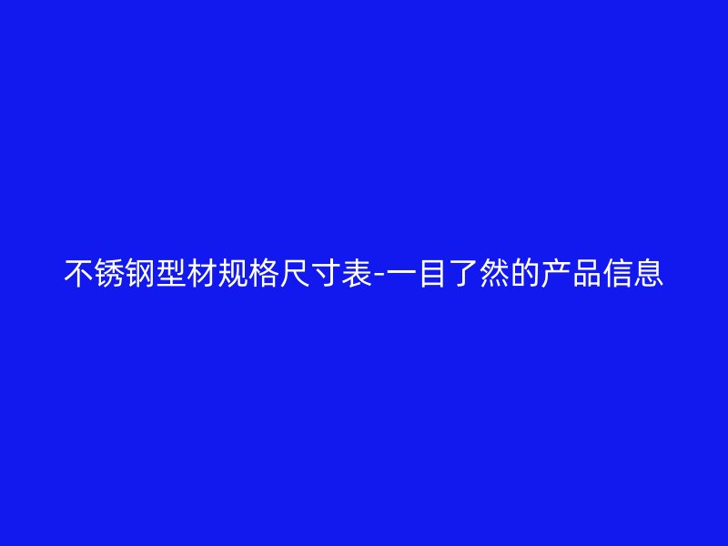 不銹鋼型材規(guī)格尺寸表-一目了然的產(chǎn)品信息