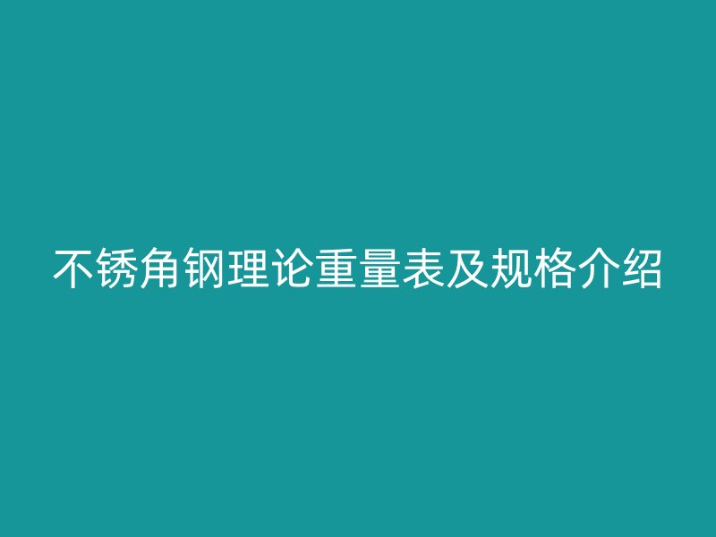 不銹角鋼理論重量表及規(guī)格介紹