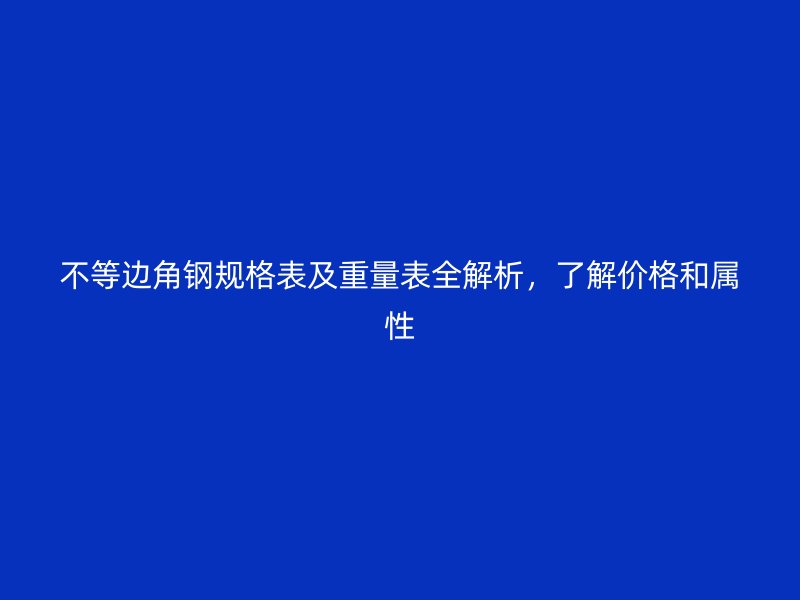 不等邊角鋼規(guī)格表及重量表全解析，了解價(jià)格和屬性