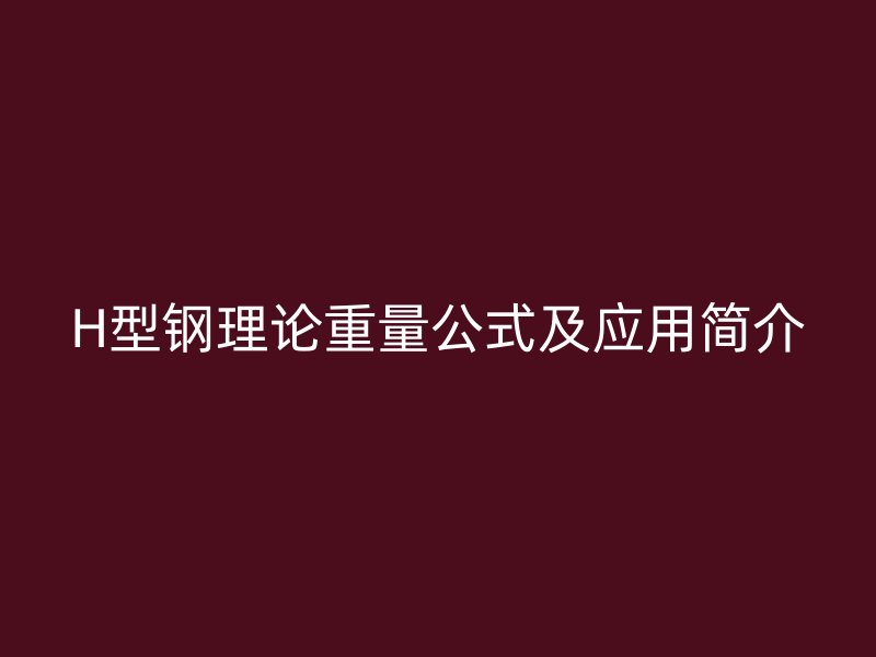 H型鋼理論重量公式及應(yīng)用簡介