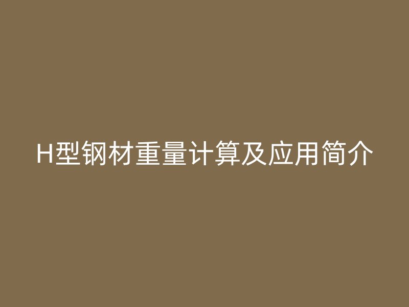 H型鋼材重量計算及應用簡介