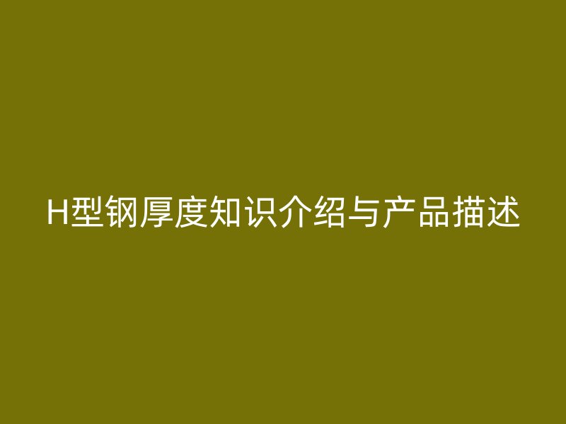 H型鋼厚度知識(shí)介紹與產(chǎn)品描述