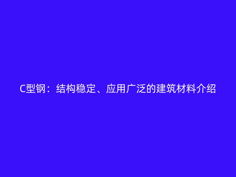 C型鋼：結(jié)構(gòu)穩(wěn)定、應(yīng)用廣泛的建筑材料介紹