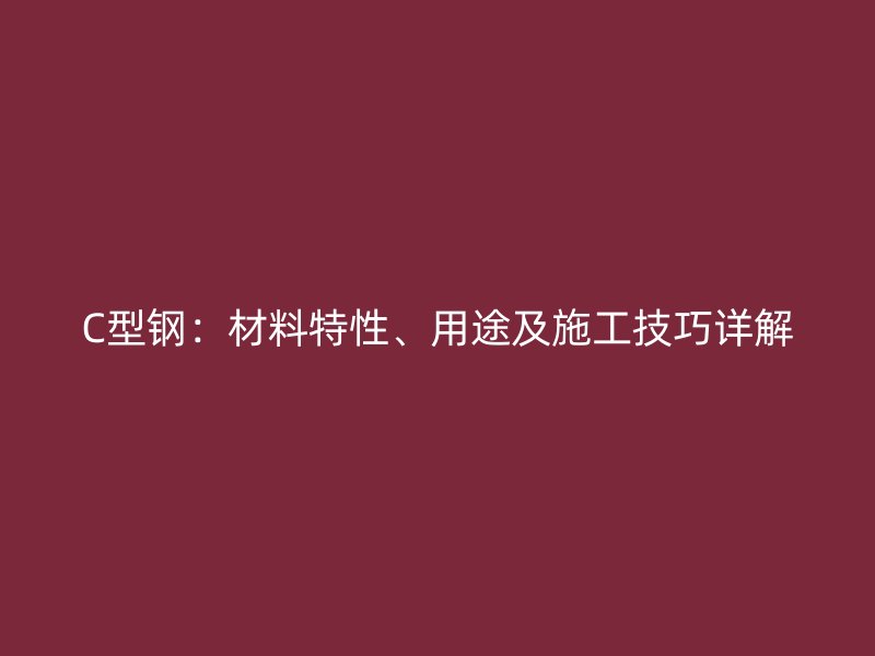 C型鋼：材料特性、用途及施工技巧詳解