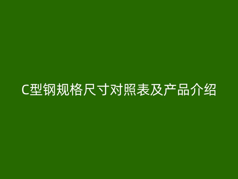 C型鋼規(guī)格尺寸對照表及產(chǎn)品介紹