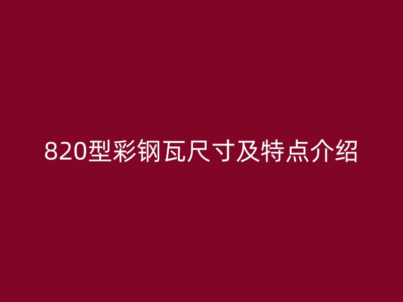 820型彩鋼瓦尺寸及特點介紹
