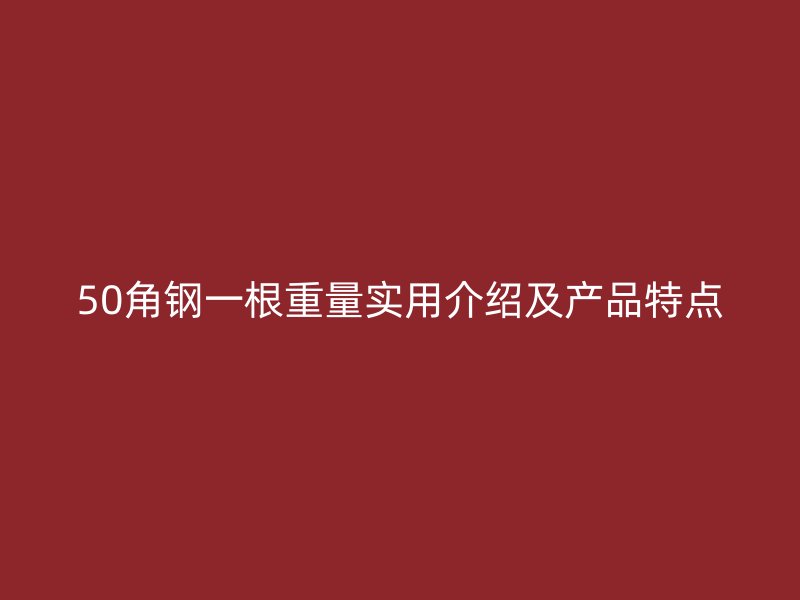 50角鋼一根重量實(shí)用介紹及產(chǎn)品特點(diǎn)