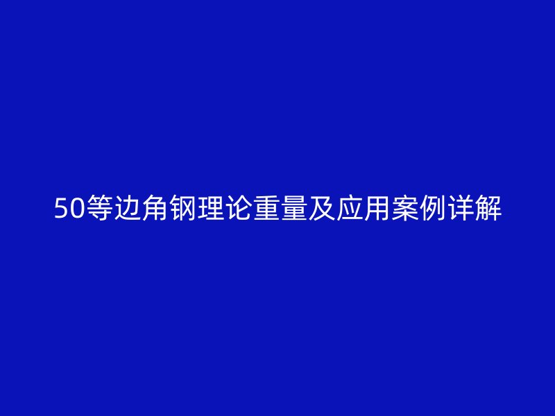 50等邊角鋼理論重量及應(yīng)用案例詳解