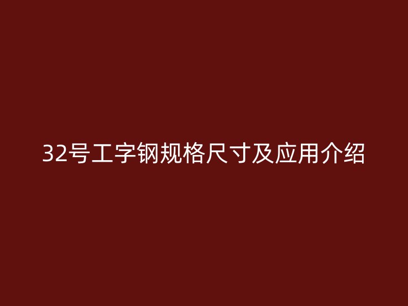 32號(hào)工字鋼規(guī)格尺寸及應(yīng)用介紹