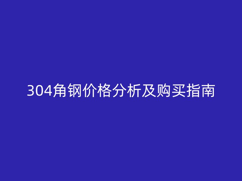 304角鋼價格分析及購買指南