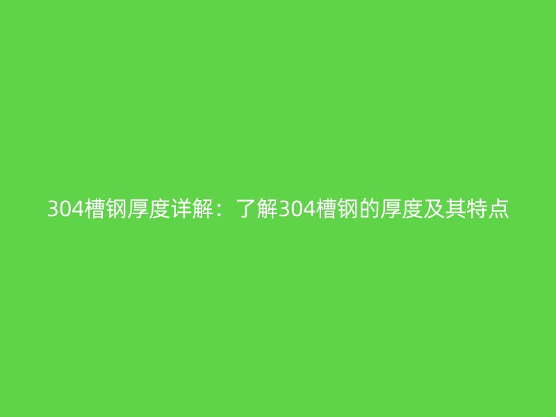 304槽鋼厚度詳解：了解304槽鋼的厚度及其特點(diǎn)