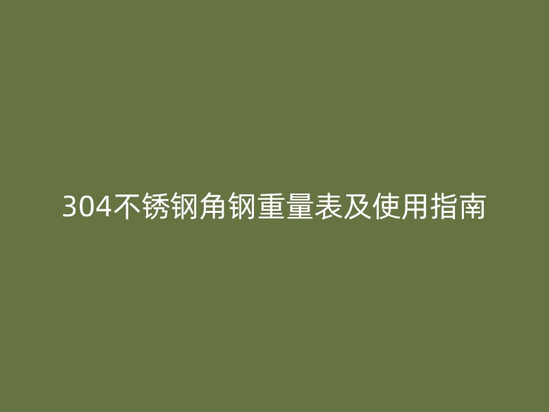 304不銹鋼角鋼重量表及使用指南