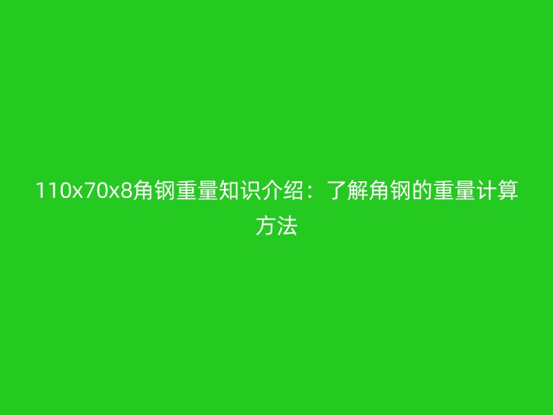110x70x8角鋼重量知識介紹：了解角鋼的重量計(jì)算方法
