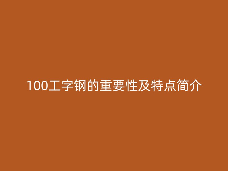 100工字鋼的重要性及特點(diǎn)簡介