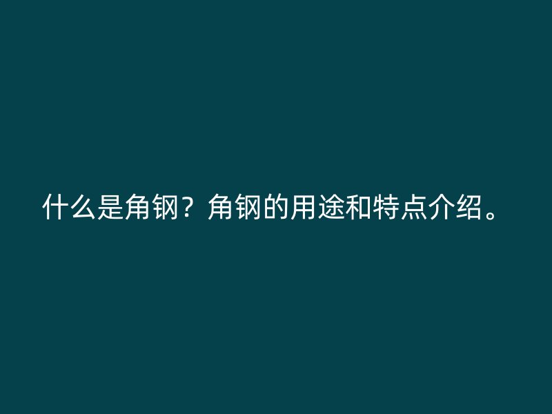 什么是角鋼？角鋼的用途和特點介紹。