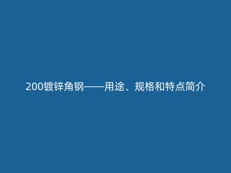 200鍍鋅角鋼——用途、規(guī)格和特點簡介