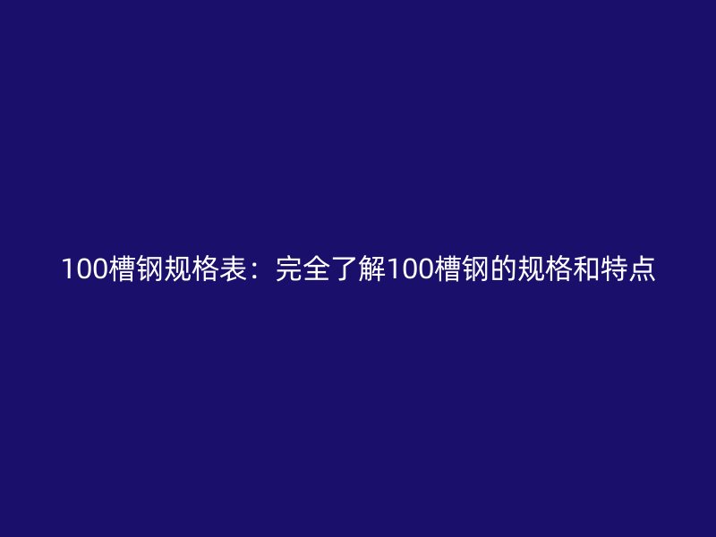 100槽鋼規(guī)格表：完全了解100槽鋼的規(guī)格和特點