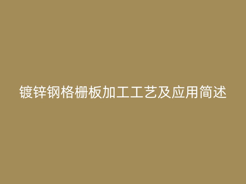 鍍鋅鋼格柵板加工工藝及應(yīng)用簡(jiǎn)述