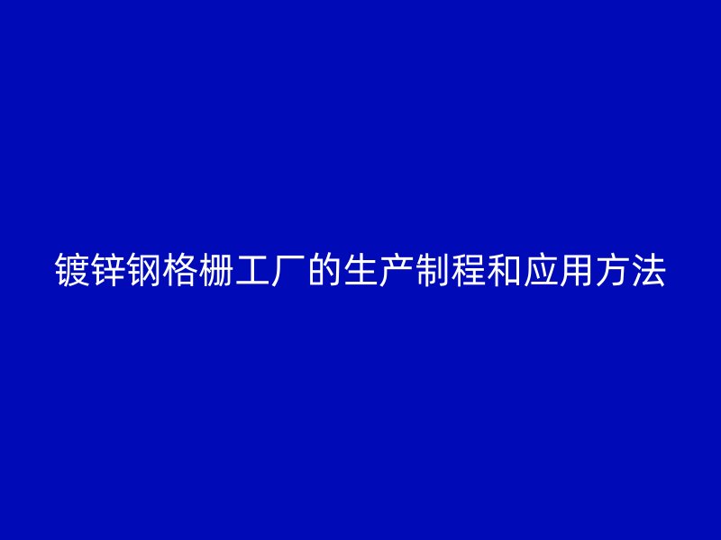 鍍鋅鋼格柵工廠的生產制程和應用方法