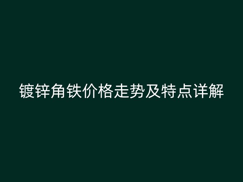 鍍鋅角鐵價格走勢及特點詳解