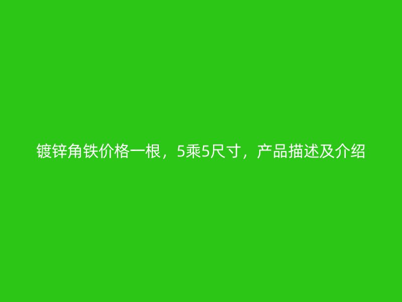鍍鋅角鐵價(jià)格一根，5乘5尺寸，產(chǎn)品描述及介紹